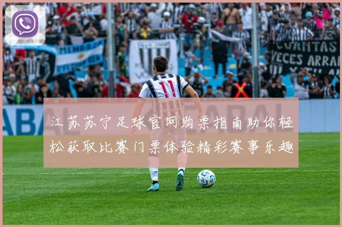 江苏苏宁足球官网购票指南助你轻松获取比赛门票体验精彩赛事乐趣