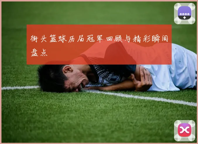 街头篮球历届冠军回顾与精彩瞬间盘点