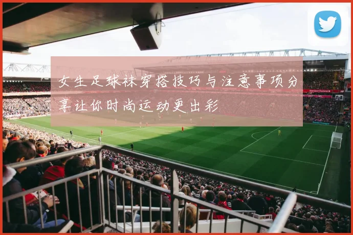 女生足球袜穿搭技巧与注意事项分享让你时尚运动更出彩