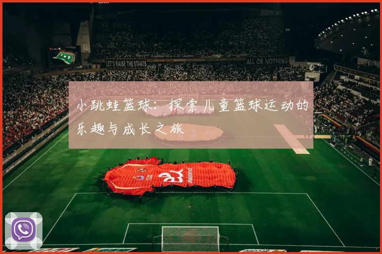 小跳蛙篮球：探索儿童篮球运动的乐趣与成长之旅