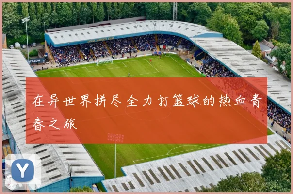 在异世界拼尽全力打篮球的热血青春之旅